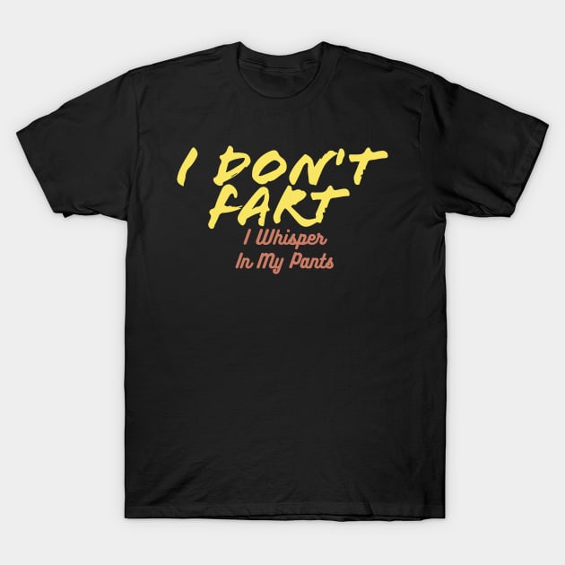 I Don't Fart. I Whisper In My Pants T-Shirt by pako-valor